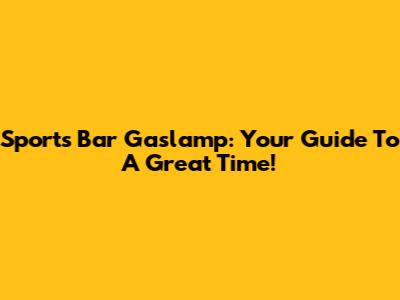 Sports Bar Gaslamp: Your Guide To A Great Time!