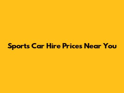Sports Car Hire Prices Near You