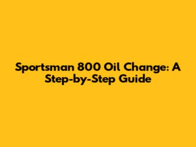 Sportsman 800 Oil Change: A Step-by-Step Guide