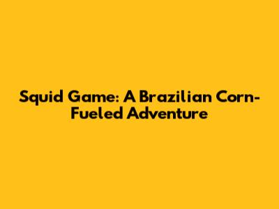 Squid Game: A Brazilian Corn-Fueled Adventure