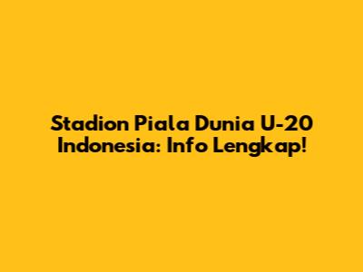 Stadion Piala Dunia U-20 Indonesia: Info Lengkap!