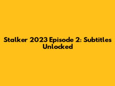Stalker 2023 Episode 2: Subtitles Unlocked