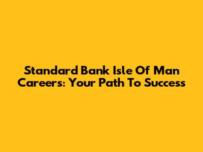 Standard Bank Isle Of Man Careers: Your Path To Success