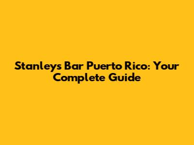 Stanley's Bar Puerto Rico: Your Complete Guide
