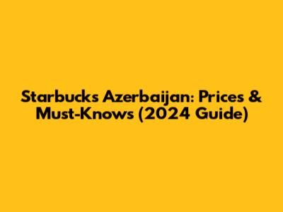 Starbucks Azerbaijan: Prices & Must-Knows (2024 Guide)
