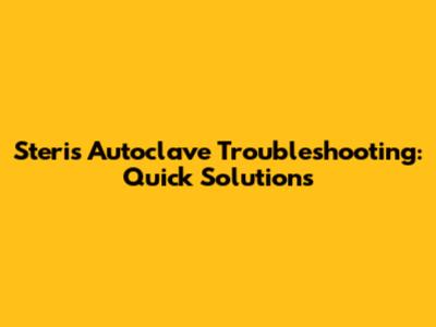 Steris Autoclave Troubleshooting: Quick Solutions