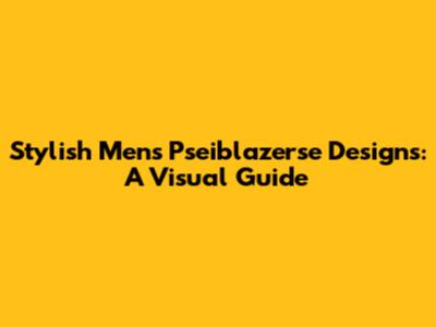 Stylish Men's Pseiblazerse Designs: A Visual Guide