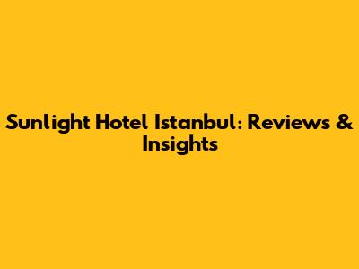 Sunlight Hotel Istanbul: Reviews & Insights