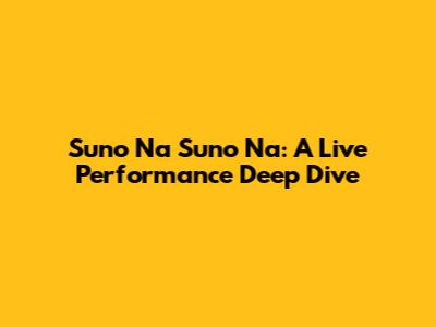 Suno Na Suno Na: A Live Performance Deep Dive