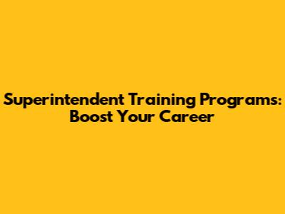Superintendent Training Programs: Boost Your Career
