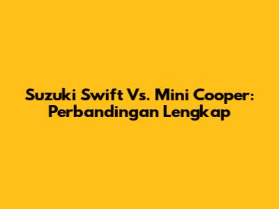 Suzuki Swift Vs. Mini Cooper: Perbandingan Lengkap