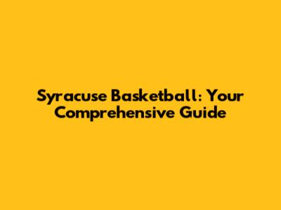 Syracuse Basketball: Your Comprehensive Guide