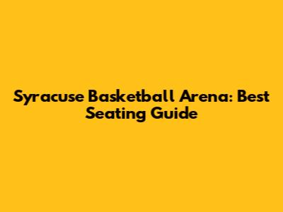 Syracuse Basketball Arena: Best Seating Guide