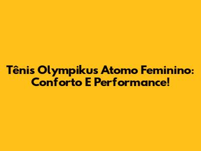 Tênis Olympikus Atomo Feminino: Conforto E Performance!
