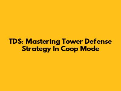 TDS: Mastering Tower Defense Strategy In Coop Mode