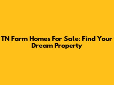 TN Farm Homes For Sale: Find Your Dream Property