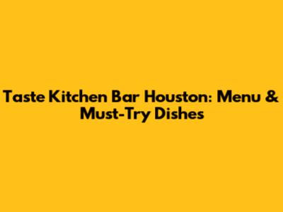 Taste Kitchen Bar Houston: Menu & Must-Try Dishes