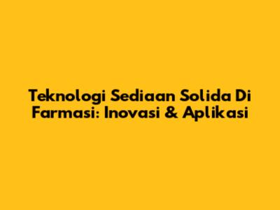 Teknologi Sediaan Solida Di Farmasi: Inovasi & Aplikasi