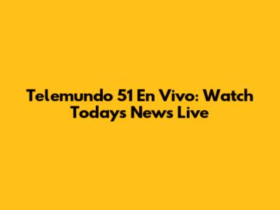 Telemundo 51 En Vivo: Watch Today's News Live