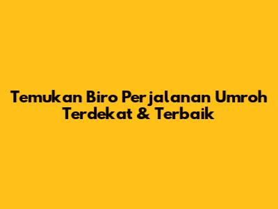 Temukan Biro Perjalanan Umroh Terdekat & Terbaik