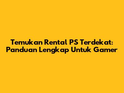Temukan Rental PS Terdekat: Panduan Lengkap Untuk Gamer