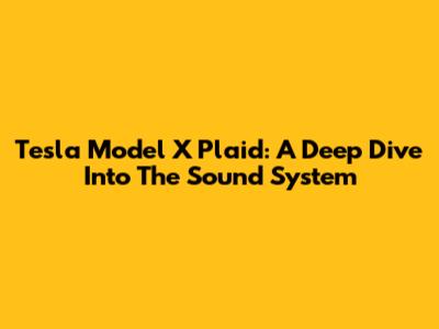 Tesla Model X Plaid: A Deep Dive Into The Sound System