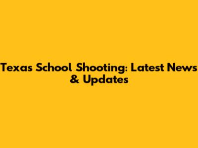 Texas School Shooting: Latest News & Updates