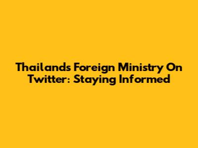 Thailand's Foreign Ministry On Twitter: Staying Informed