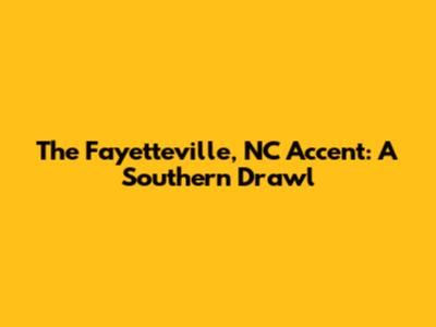 The Fayetteville, NC Accent: A Southern Drawl