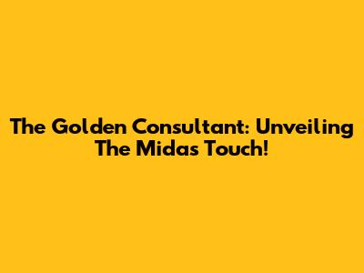 The Golden Consultant: Unveiling The Midas Touch!