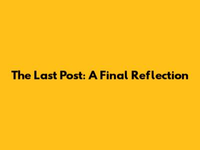 The Last Post: A Final Reflection