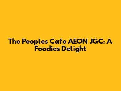 The People's Cafe AEON JGC: A Foodie's Delight
