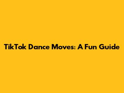 TikTok Dance Moves: A Fun Guide
