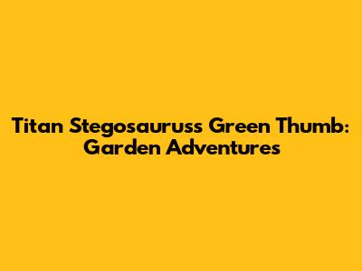 Titan Stegosaurus's Green Thumb: Garden Adventures