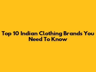 Top 10 Indian Clothing Brands You Need To Know