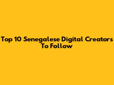 Top 10 Senegalese Digital Creators To Follow