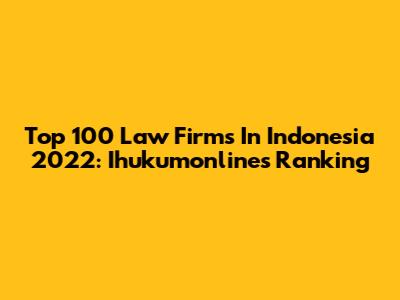Top 100 Law Firms In Indonesia 2022: Ihukumonline's Ranking