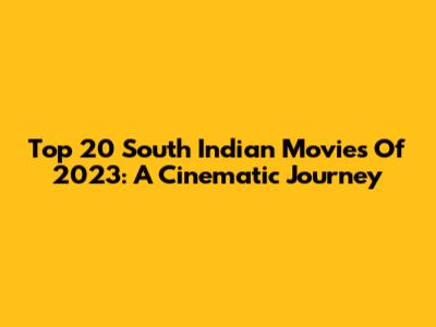 Top 20 South Indian Movies Of 2023: A Cinematic Journey