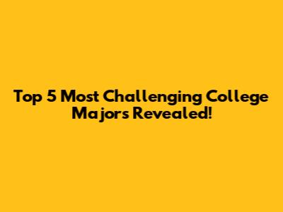 Top 5 Most Challenging College Majors Revealed!