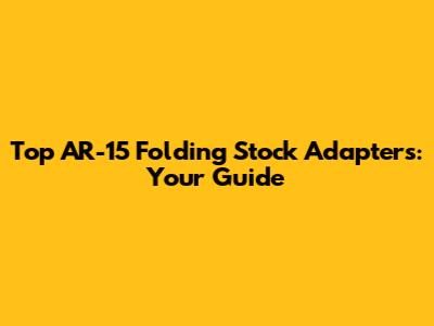 Top AR-15 Folding Stock Adapters: Your Guide
