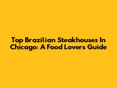 Top Brazilian Steakhouses In Chicago: A Food Lover's Guide