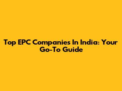 Top EPC Companies In India: Your Go-To Guide
