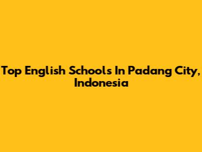 Top English Schools In Padang City, Indonesia