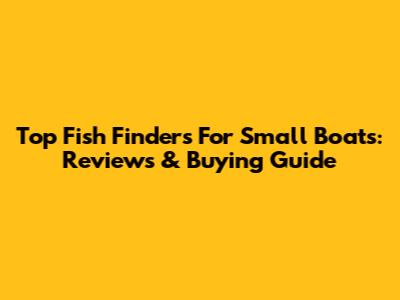 Top Fish Finders For Small Boats: Reviews & Buying Guide