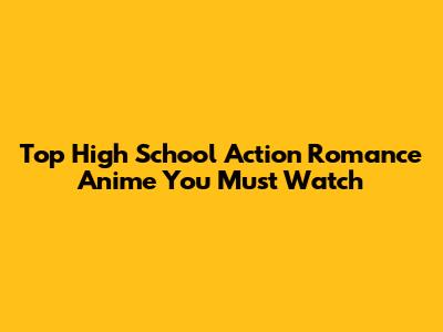 Top High School Action Romance Anime You Must Watch