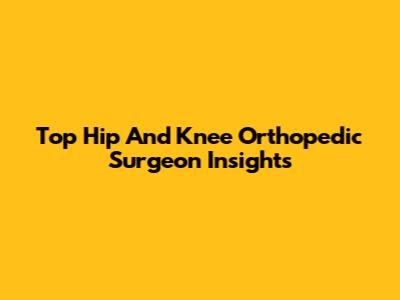 Top Hip And Knee Orthopedic Surgeon Insights
