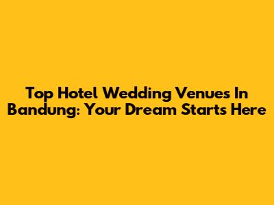 Top Hotel Wedding Venues In Bandung: Your Dream Starts Here