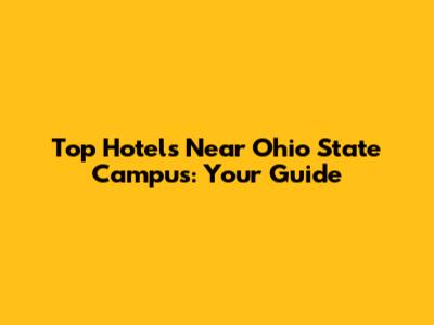 Top Hotels Near Ohio State Campus: Your Guide
