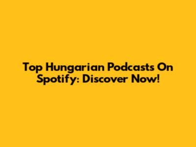 Top Hungarian Podcasts On Spotify: Discover Now!