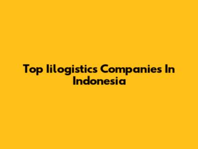 Top Iilogistics Companies In Indonesia